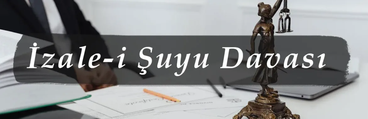 İzale-i Şuyu (Ortaklığın Giderilmesi) Davası Nedir? 2026 Rehberi